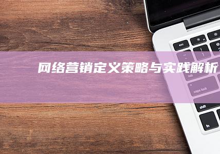 网络营销：定义、策略与实践解析